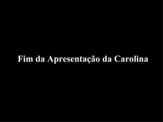 Fim da Apresentação da Carolina 