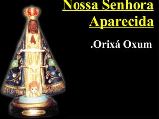 Nossa Senhora Aparecida .Orixá Oxum 