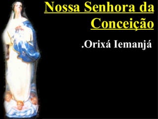 Nossa Senhora da Conceição .Orixá Iemanjá 