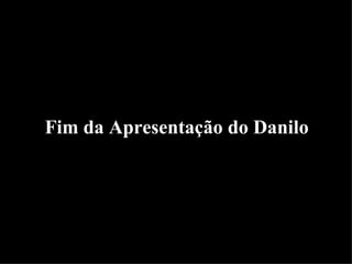Fim da Apresentação do Danilo   
