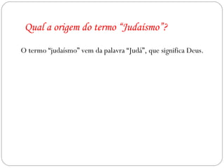 Qual a origem do termo “Judaísmo”? O termo “judaísmo” vem da palavra “Judá”, que significa Deus. 