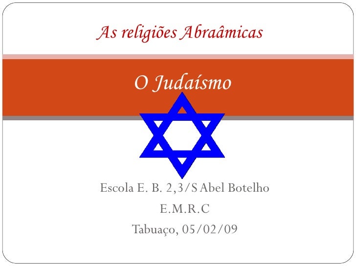 Escola E. B. 2,3/S Abel Botelho E.M.R.C Tabuaço, 05/02/09 As religiões Abraâmicas   O Judaísmo 
