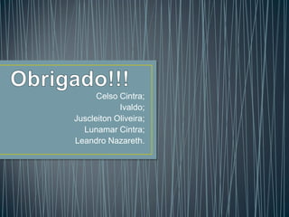 Celso Cintra;
Ivaldo;
Juscleiton Oliveira;
Lunamar Cintra;
Leandro Nazareth.
 