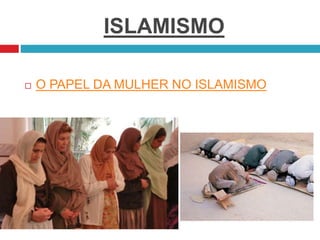 ISLAMISMO
 O PAPEL DA MULHER NO ISLAMISMO
 