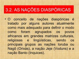 3.2. AS NAÇÕES DIASPÓRICAS
• O conceito de nações diaspóricas é
tratado por alguns autores atualmente
como mais adequado p...