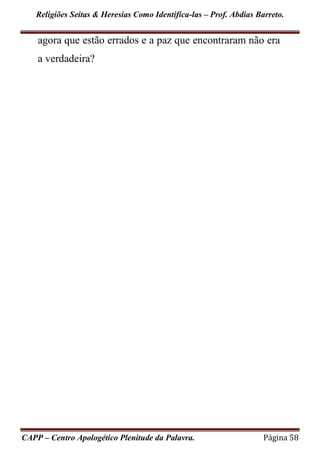 Religiões Seitas & Heresias Como Identifica-las – Prof. Abdias Barreto.
CAPP – Centro Apologético Plenitude da Palavra. Página 58
agora que estão errados e a paz que encontraram não era
a verdadeira?
 