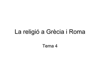 La religió a Grècia i Roma 
Tema 4 
 