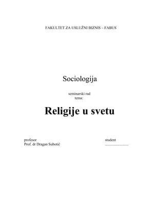 FAKULTET ZA USLUŽNI BIZNIS – FABUS
Sociologija
seminarski rad
tema:
Religije u svetu
profesor student
Prof. dr Dragan Subotić .........................
 