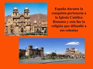España durante la
conquista pertenecía a
   la Iglesia Católica
 Romana y esta fue la
religión que difundió a
       sus colonias
 