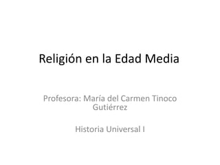 Religión en la Edad Media
Profesora: María del Carmen Tinoco
Gutiérrez
Historia Universal I
 