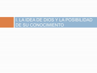 I. LA IDEA DE DIOS Y LA POSIBILIDAD
DE SU CONOCIMIENTO
 