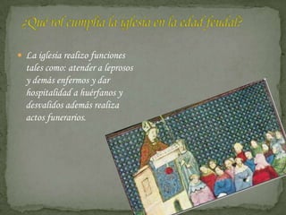  La iglesia realizo funciones
  tales como: atender a leprosos
  y demás enfermos y dar
  hospitalidad a huérfanos y
  desvalidos además realiza
  actos funerarios.
 