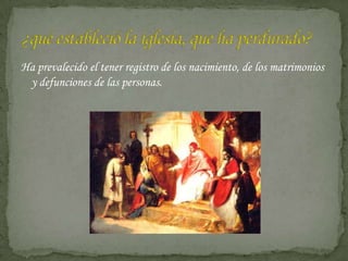 Ha prevalecido el tener registro de los nacimiento, de los matrimonios
 y defunciones de las personas.
 