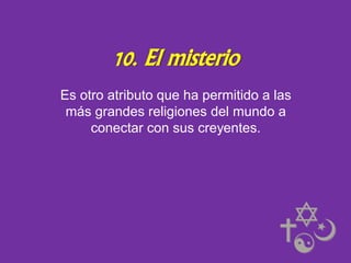 10. El misterio
Es otro atributo que ha permitido a las
más grandes religiones del mundo a
conectar con sus creyentes.

 