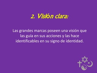2. Visión clara:
Las grandes marcas poseen una visión que
las guía en sus acciones y las hace
identificables en su signo de identidad.

 