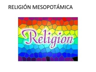 RELIGIÓN MESOPOTÁMICA
 