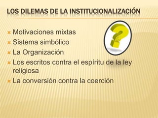 Los dilemas de la institucionalizaciónMotivaciones mixtasSistema simbólicoLa OrganizaciónLos escritos contra el espíritu de la ley religiosaLa conversión contra la coerción