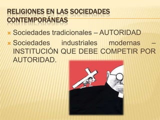 RELIGIONES EN LAS SOCIEDADES CONTEMPORÁNEASSociedades tradicionales – AUTORIDADSociedades industriales modernas – INSTITUCIÓN QUE DEBE COMPETIR POR AUTORIDAD.