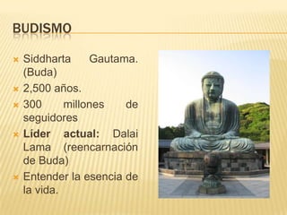 BUDISMOSiddhartaGautama. (Buda)2,500 años.300 millones de seguidoresLíder actual: Dalai Lama (reencarnación de Buda)Entender la esencia de la vida.