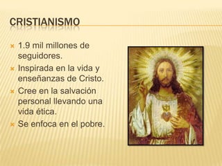 CRISTIANISMO1.9 mil millones de seguidores.Inspirada en la vida y enseñanzas de Cristo.Cree en la salvación personal llevando una vida ética.Se enfoca en el pobre.
