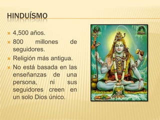 HINDUÍSMO4,500 años.800 millones de seguidores.Religión más antigua.No está basada en las enseñanzas de una persona, ni sus seguidores creen en un solo Dios único. 