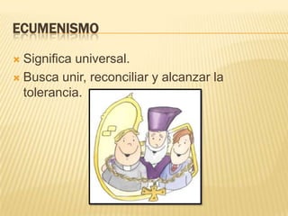 EcumenismoSignifica universal.Busca unir, reconciliar y alcanzar la tolerancia.