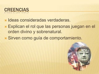 CREENCIASIdeas consideradas verdaderas.Explican el rol que las personas juegan en el orden divino y sobrenatural.Sirven como guía de comportamiento.