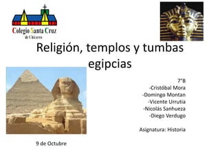 Religión, templos y tumbas
egipcias
7°B
-Cristóbal Mora
-Domingo Montan
-Vicente Urrutia
-Nicolás Sanhueza
-Diego Verdugo
Asignatura: Historia
9 de Octubre

 