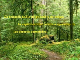 La religión habla de pecado y de culpa;  la espiritualidad ayuda a aprender de  los errores cometidos. 