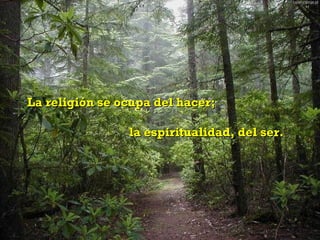 La religión se ocupa del hacer;  la espiritualidad, del ser. 