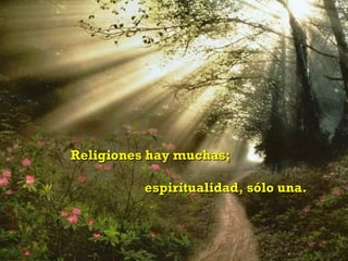 Religiones hay muchas; espiritualidad, sólo una. 