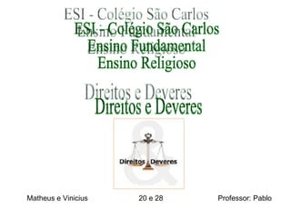 ESI - Colégio São Carlos Ensino Fundamental Ensino Religioso Matheus e Vinicius  20 e 28  Professor: Pablo  Direitos e Deveres 