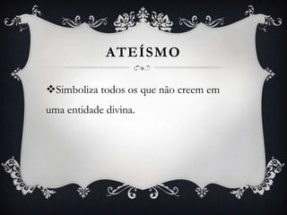 ATEÍSMO
Simboliza todos os que não creem em
uma entidade divina.

 