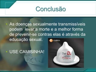 Conclusão
• As doenças sexualmente transmissíveis
podem levar a morte e a melhor forma
de prevenir-se contras elas é através da
educação sexual.
• USE CAMISINHA!
 