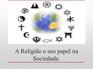 A Religião e seu papel na
Sociedade.
 
