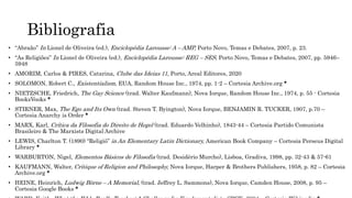 Bibliografia
• “Abraão” In Lionel de Oliveira (ed.), Enciclopédia Larousse: A – AMP, Porto Novo, Temas e Debates, 2007, p. 23.
• “As Religiões” In Lionel de Oliveira (ed.), Enciclopédia Larousse: REG – SES, Porto Novo, Temas e Debates, 2007, pp. 5946–
5948
• AMORIM, Carlos & PIRES, Catarina, Clube das Ideias 11, Porto, Areal Editores, 2020
• SOLOMON, Robert C., Existentialism, EUA, Random House Inc., 1974, pp. 1-2 – Cortesia Archive.org *
• NIETZSCHE, Friedrich, The Gay Science (trad. Walter Kaufmann), Nova Iorque, Random House Inc., 1974, p. 55 - Cortesia
BooksVooks *
• STIRNER, Max, The Ego and Its Own (trad. Steven T. Byington), Nova Iorque, BENJAMIN R. TUCKER, 1907, p.70 –
Cortesia Anarchy is Order *
• MARX, Karl, Crítica da Filosofia do Direito de Hegel (trad. Eduardo Velhinho), 1843-44 – Cortesia Partido Comunista
Brasileiro & The Marxists Digital Archive
• LEWIS, Charlton T. (1890) “Religiō” in An Elementary Latin Dictionary, American Book Company – Cortesia Perseus Digital
Library *
• WARBURTON, Nigel, Elementos Básicos de Filosofia (trad. Desidério Murcho), Lisboa, Gradiva, 1998, pp. 32-43 & 57-61
• KAUFMANN, Walter, Critique of Religion and Philosophy, Nova Iorque, Harper & Brothers Publishers, 1958, p. 82 – Cortesia
Archive.org *
• HEINE, Heinrich, Ludwig Börne – A Memorial, (trad. Jeffrey L. Sammons), Nova Iorque, Camden House, 2008, p. 95 –
Cortesia Google Books *
 