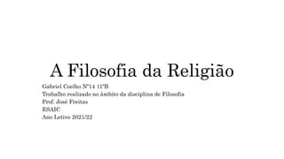 A Filosofia da Religião
Gabriel Coelho Nº14 11ºB
Trabalho realizado no âmbito da disciplina de Filosofia
Prof. José Freitas
ESAIC
Ano Letivo 2021/22
 
