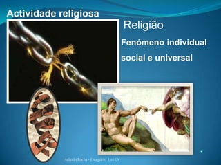 Actividade religiosa
                                                Religião
                                                Fenómeno individual
                                                social e universal




            Arlindo Rocha - Estagiário Uni CV
 