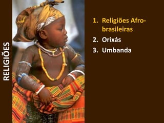 1. Religiões Afro-
brasileiras
2. Orixás
3. Umbanda
RELIGIÕES
 