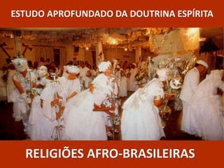 ESTUDO APROFUNDADO DA DOUTRINA ESPÍRITA
RELIGIÕES AFRO-BRASILEIRAS
 
