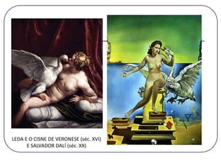 LEDA E O CISNE DE VERONESE (séc. XVI)
E SALVADOR DALÍ (séc. XX)
 