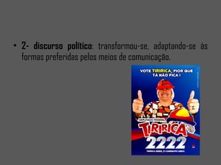 2- discurso político : transformou-se, adaptando-se às formas preferidas pelos meios de comunicação.