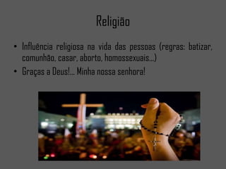 Religião Influência religiosa na vida das pessoas (regras: batizar, comunhão, casar, aborto, homossexuais...) Graças a Deus!... Minha nossa senhora!