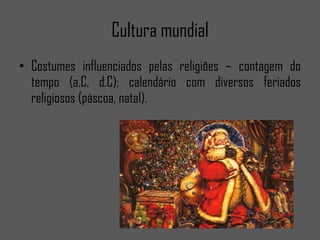 Cultura mundial Costumes influenciados pelas religiões – contagem do tempo (a.C, d.C); calendário com diversos feriados religiosos (páscoa, natal).