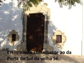Estilo muito semelhante ao da
Porta do Sol da velha Sé.
 