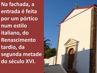 Na fachada, a
entrada é feita
por um pórtico
num estilo
italiano, do
Renascimento
tardio, da
segunda metade
do século XVI.
 