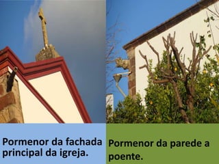 Pormenor da fachada Pormenor da parede a
principal da igreja. poente.
 