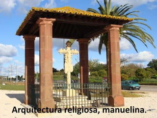 Arquitectura religiosa, manuelina.
 