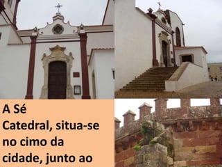 A Sé
Catedral, situa-se
no cimo da
cidade, junto ao
 