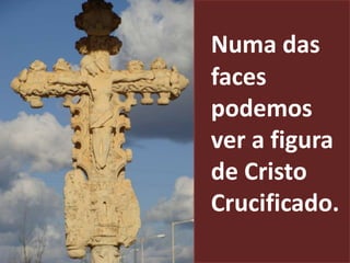 Numa das
faces
podemos
ver a figura
de Cristo
Crucificado.
 